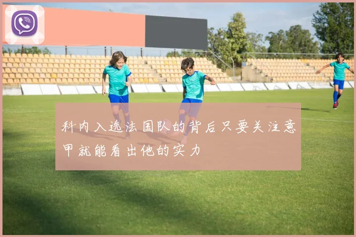 科内入选法国队的背后只要关注意甲就能看出他的实力