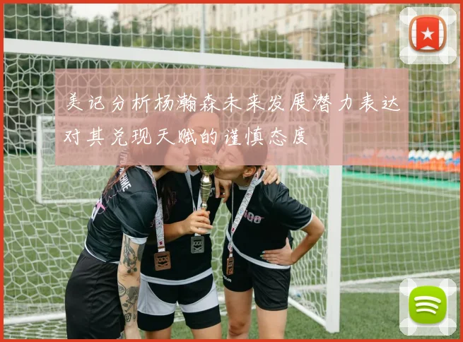 美记分析杨瀚森未来发展潜力表达对其兑现天赋的谨慎态度
