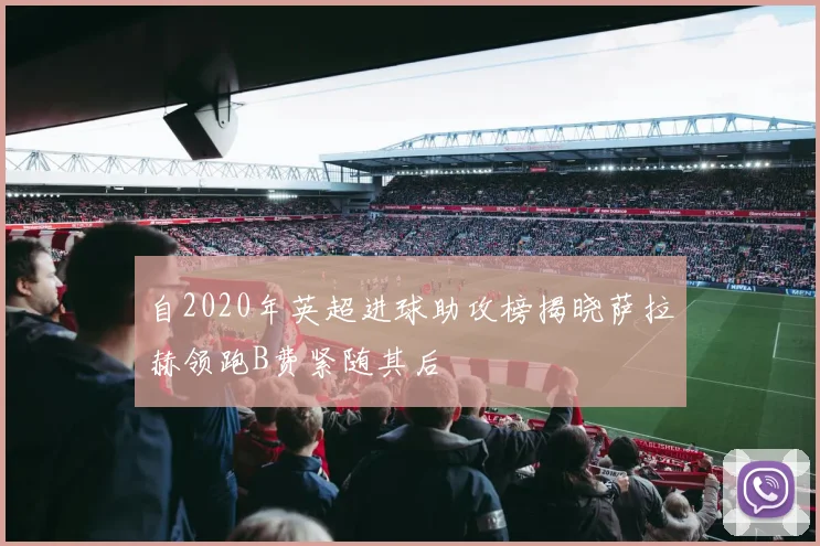 自2020年英超进球助攻榜揭晓萨拉赫领跑B费紧随其后